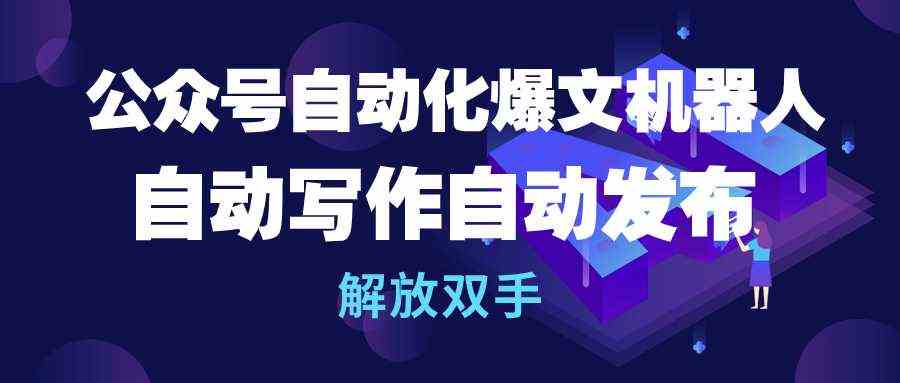 （10069期）公众号流量主自动化爆文机器人，自动写作自动发布，解放双手-创业项目网