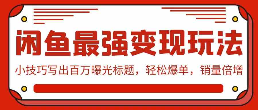 （9606期）闲鱼最强变现玩法：小技巧写出百万曝光标题，轻松爆单，销量倍增-创业项目网