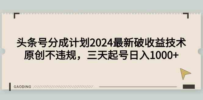 （9455期）头条号分成计划2024最新破收益技术，原创不违规，三天起号日入1000+-创业项目网