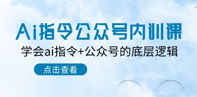 （10640期）Ai指令-公众号内训课：学会ai指令+公众号的底层逻辑（7节课）-创业项目网