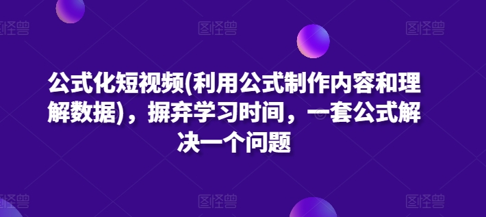 公式化短视频(利用公式制作内容和理解数据)，摒弃学习时间，一套公式解决一个问题-创业项目网