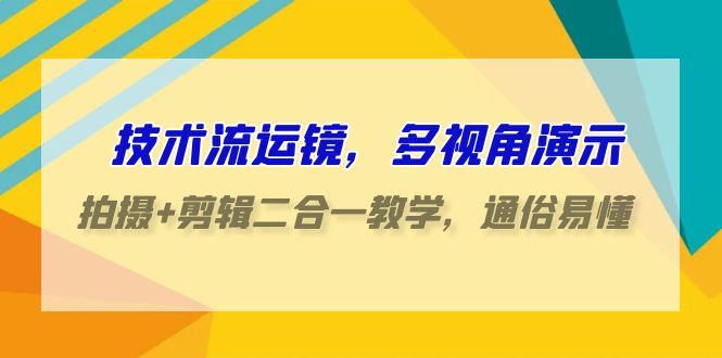 技术流运镜，多视角演示，拍摄+剪辑二合一教学，通俗易懂（70节课）-创业项目网