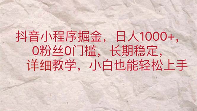 抖音小程序掘金，日人1000+，0粉丝0门槛，长期稳定，小白也能轻松上手-创业项目网