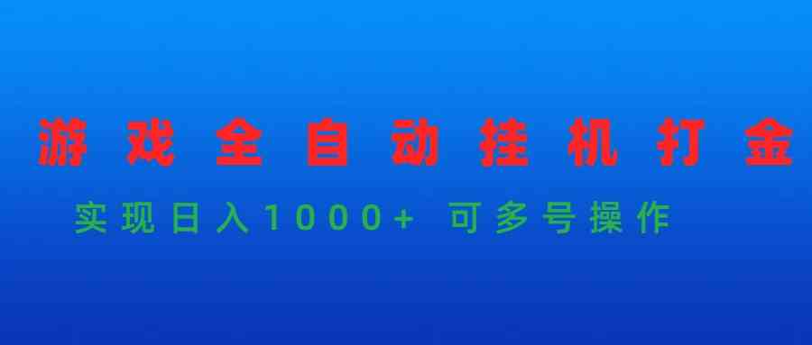 （9828期）游戏全自动挂机打金项目，实现日入1000+ 可多号操作-创业项目网