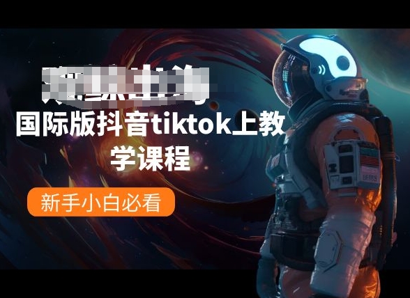 国际版抖音tiktok上教学课程，新手小白必看-创业项目网