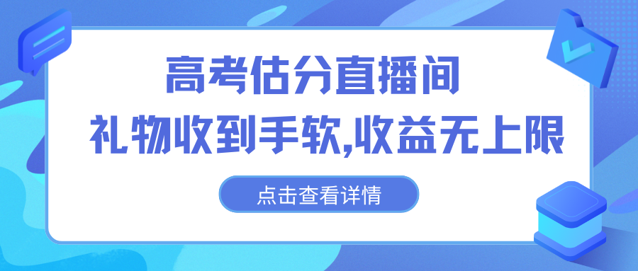 高考估分直播间，礼物收到手软，收益无上限-创业项目网