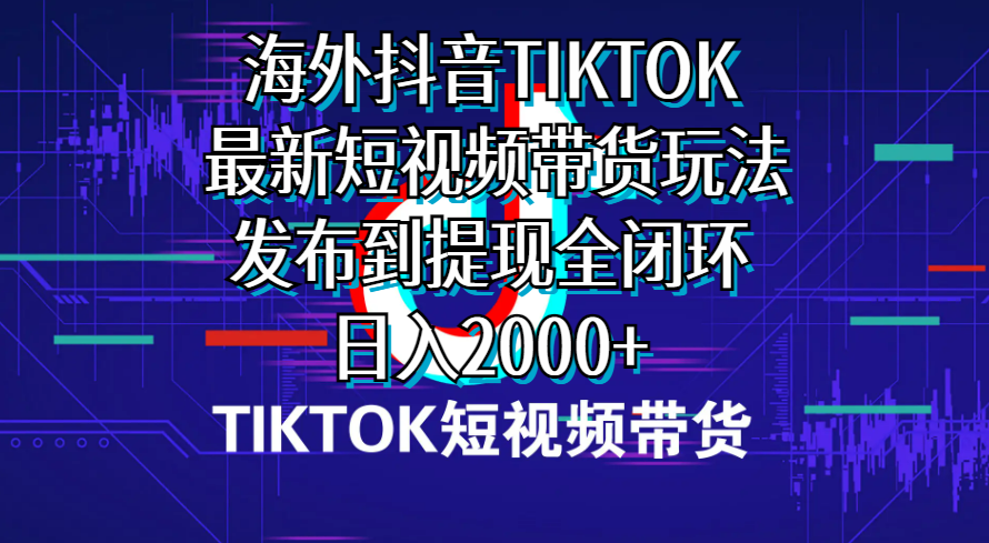 （10320期）海外短视频带货，最新短视频带货玩法发布到提现全闭环，日入2000+-创业项目网