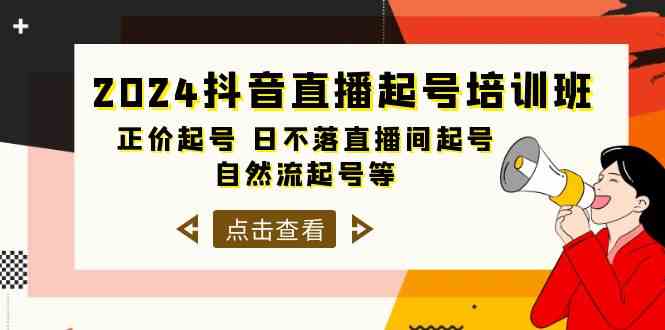 2024抖音直播起号培训班，正价起号 日不落直播间起号 自然流起号等（33节）-创业项目网