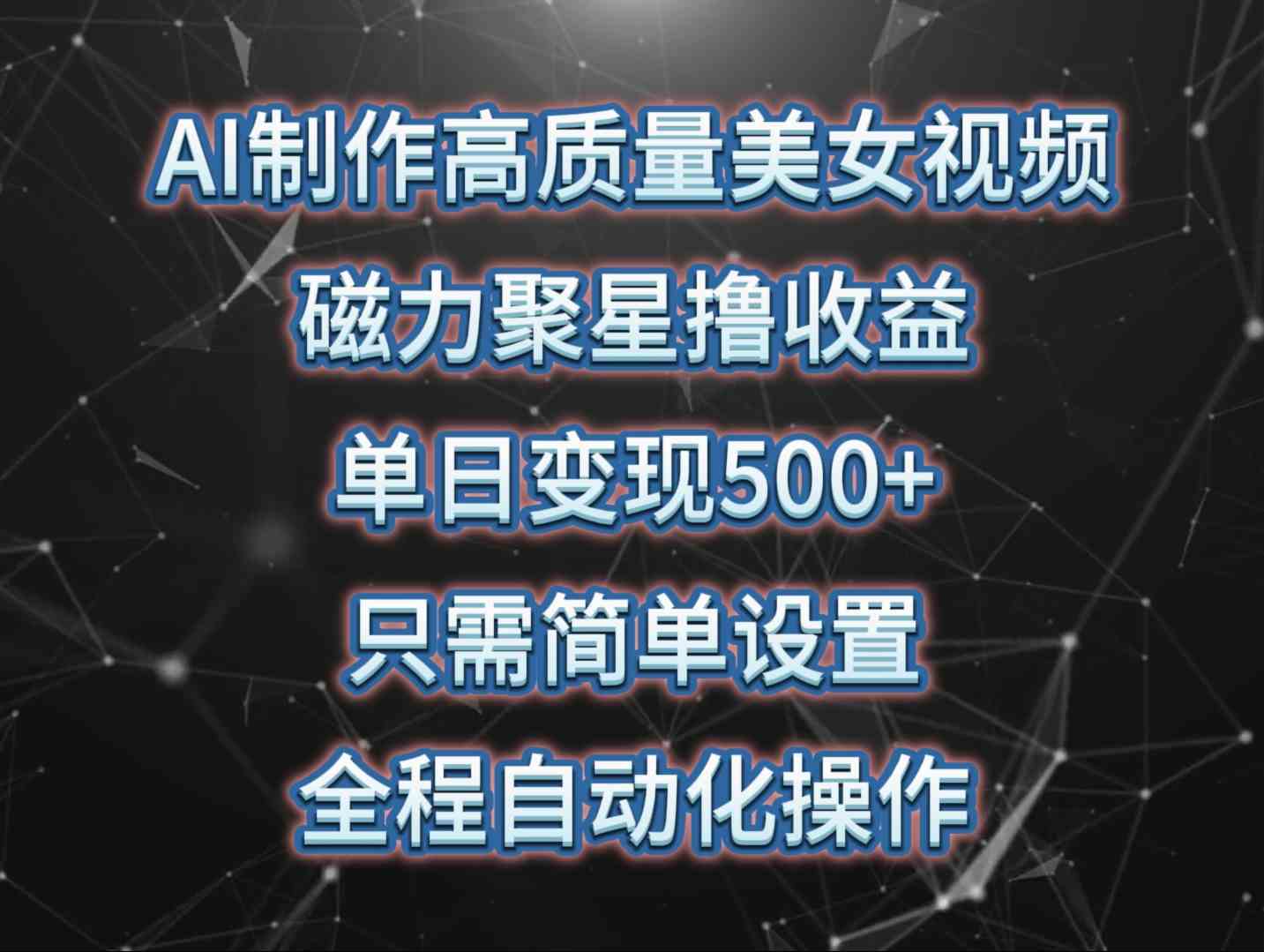 （10023期）AI制作高质量美女视频，磁力聚星撸收益，单日变现500+，只需简单设置，…-创业项目网