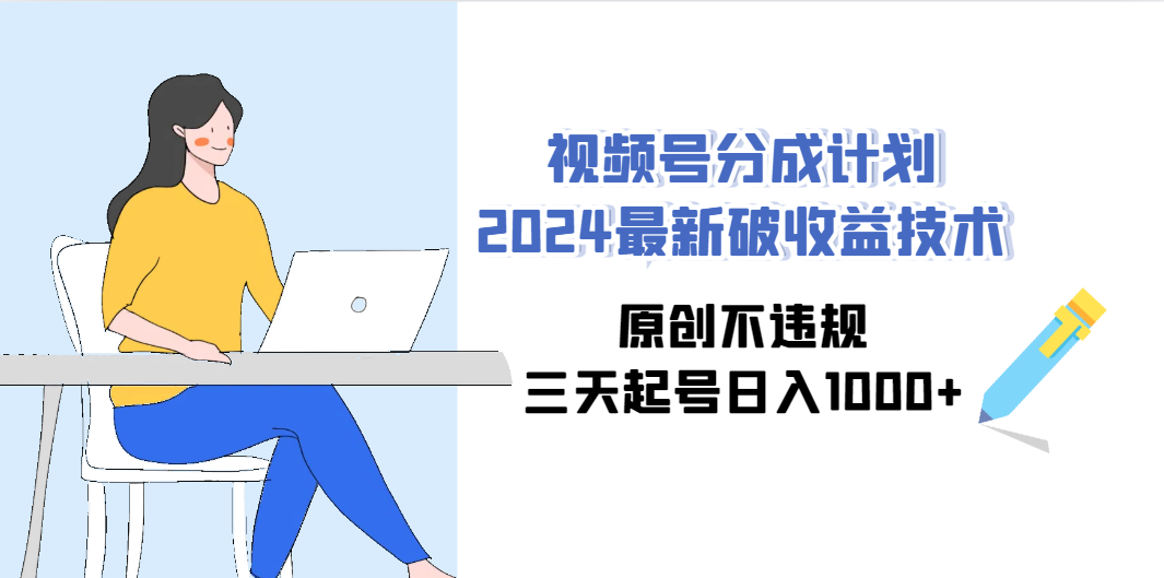 （9289期）视频号分成计划2024最新破收益技术，原创不违规，三天起号日入1000+-创业项目网