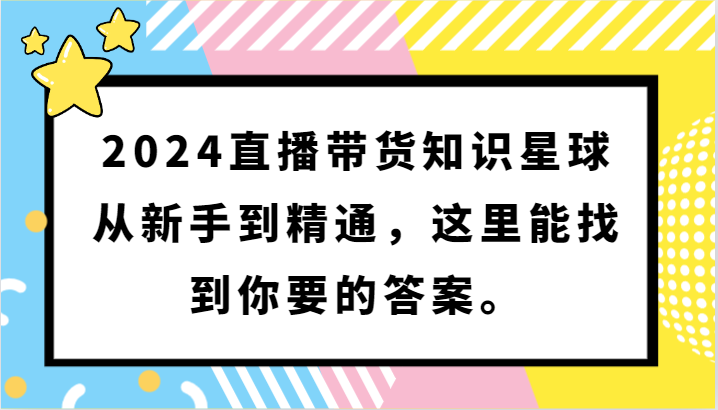 2024直播带货知识星球，从新手到精通，这里能找到你要的答案。-创业项目网