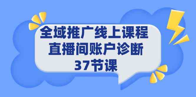 （9577期）全域推广线上课程 _ 直播间账户诊断 37节课-创业项目网