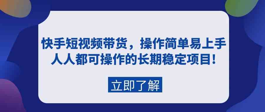 （9563期）快手短视频带货，操作简单易上手，人人都可操作的长期稳定项目!-创业项目网