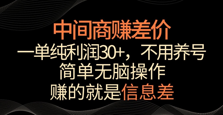 中间商赚差价，一单纯利润30+，简单无脑操作，赚的就是信息差，轻轻松松日入1000+-创业项目网