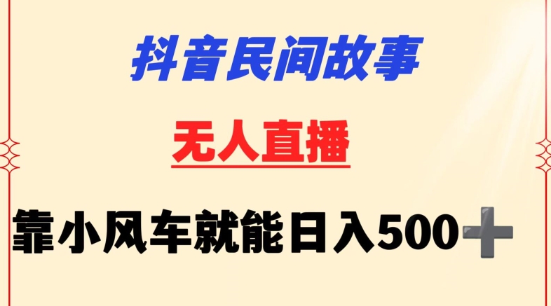 抖音民间故事无人挂机靠小风车一天500+小白也能操作-创业项目网