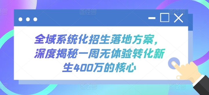 全域系统化招生落地方案，深度揭秘一周无体验转化新生400万的核心-创业项目网