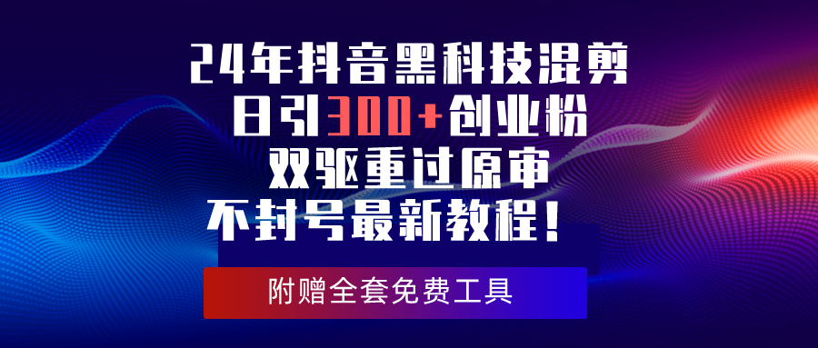 （10212期）24年抖音黑科技混剪日引300+创业粉，双驱重过原审不封号最新教程！-创业项目网