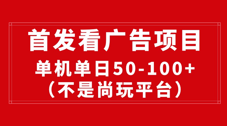 （10248期）最新看广告平台（不是尚玩），单机一天稳定收益50-100+-创业项目网