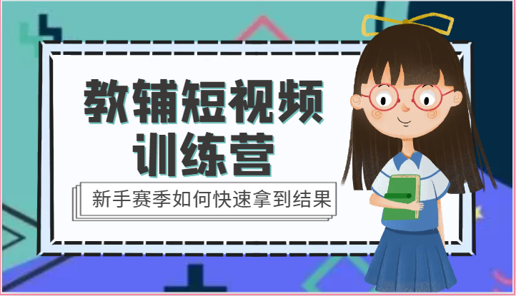 教辅短视频训练营-新手赛季如何快速拿到结果（15节课）-创业项目网