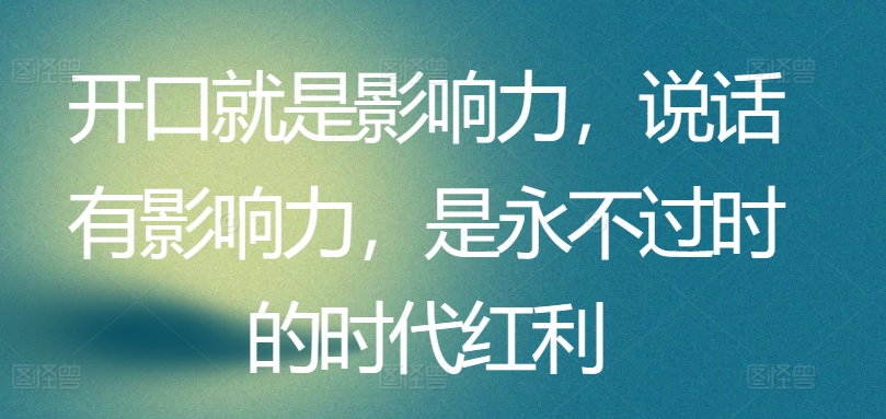 开口就是影响力，说话有影响力，是永不过时的时代红利-创业项目网