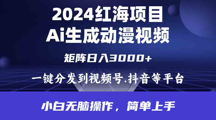 （9892期）2024年红海项目.通过ai制作动漫视频.每天几分钟。日入3000+.小白无脑操…-创业项目网