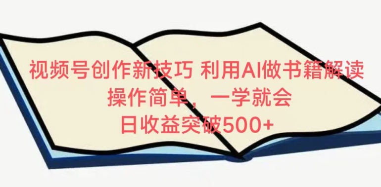 视频号创作新技巧，利用AI做书籍解读，操作简单，一学就会 日收益突破500+-创业项目网