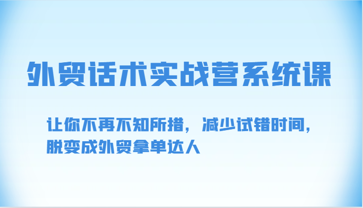 外贸话术实战营系统课-让你不再不知所措，减少试错时间，脱变成外贸拿单达人-创业项目网