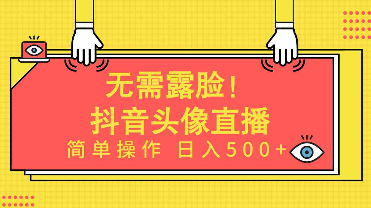 （9938期）无需露脸！Ai头像直播项目，简单操作日入500+！-创业项目网