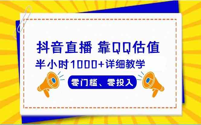 （9402期）抖音直播靠估值半小时1000+详细教学零门槛零投入-创业项目网