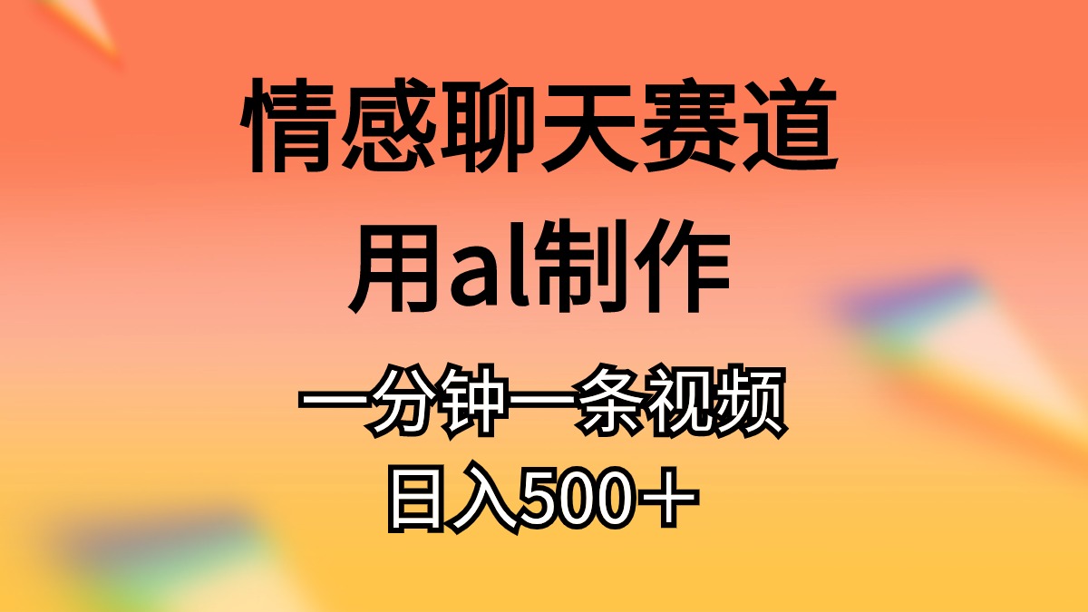 （10442期）情感聊天赛道用al制作一分钟一条视频日入500＋-创业项目网