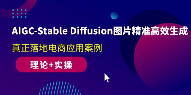 （10208期）AIGC-Stable Diffusion图片精准高效生成 真正落地电商应用案例(理论+实操)-创业项目网