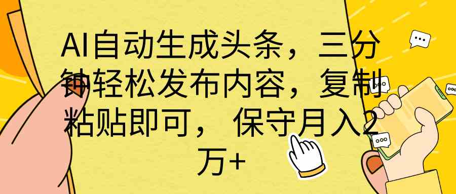 （10146期） AI自动生成头条，三分钟轻松发布内容，复制粘贴即可， 保底月入2万+-创业项目网