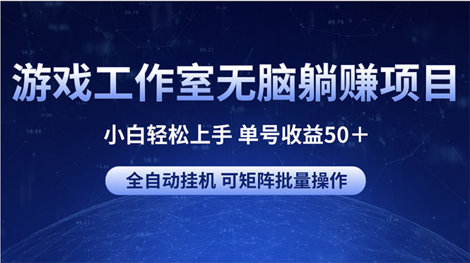 （10783期）游戏工作室无脑躺赚项目 小白轻松上手 单号收益50＋ 可矩阵批量操作-创业项目网