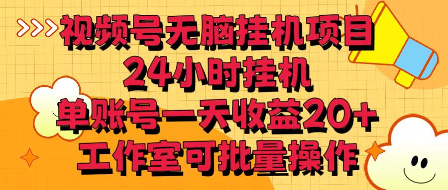 视频号无脑挂机项目，24小时挂机，单账号一天收益20＋，工作室可批量操作-创业项目网