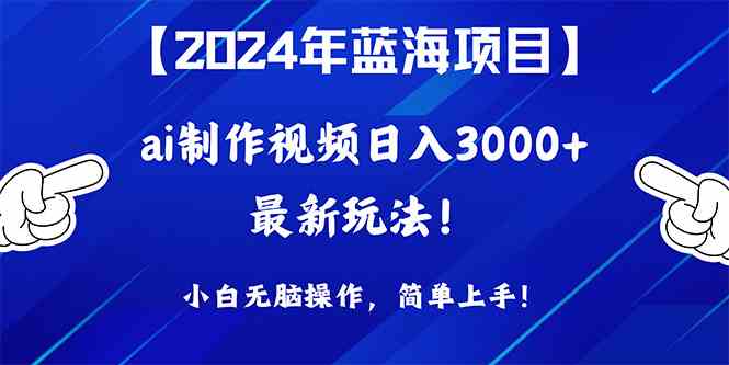 （10014期）2024年蓝海项目，通过ai制作视频日入3000+，小白无脑操作，简单上手！-创业项目网