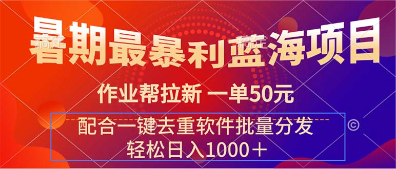 暑期最暴利蓝海项目 作业帮拉新 一单50元 配合一键去重软件批量分发-创业项目网