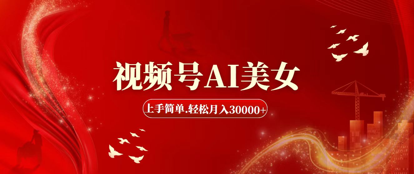 视频号AI美女，上手简单，轻松月入30000+-创业项目网