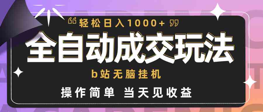 （9453期）全自动成交  b站无脑挂机 小白闭眼操作 轻松日入1000+ 操作简单 当天见收益-创业项目网