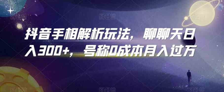 抖音手相解析玩法，聊聊天日入300+，号称0成本月入过万-创业项目网