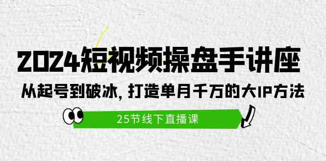 （9970期）2024短视频操盘手讲座：从起号到破冰，打造单月千万的大IP方法（25节）-创业项目网