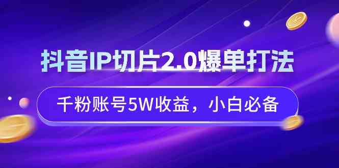 （9132期）抖音IP切片2.0爆单打法，千粉账号5W收益，小白必备-创业项目网