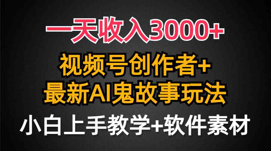 （9445期）一天收入3000+，视频号创作者AI创作鬼故事玩法，条条爆流量，小白也能轻…-创业项目网