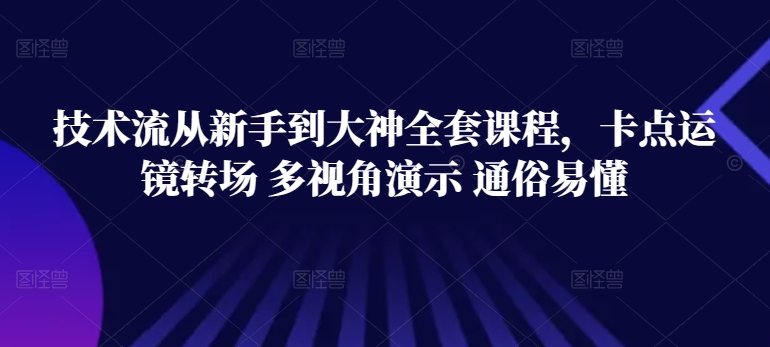 技术流从新手到大神全套课程，卡点运镜转场 多视角演示 通俗易懂-创业项目网