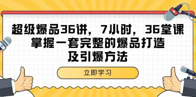 超级爆品36讲，7小时36堂课，掌握一套完整的爆品打造及引爆方法-创业项目网