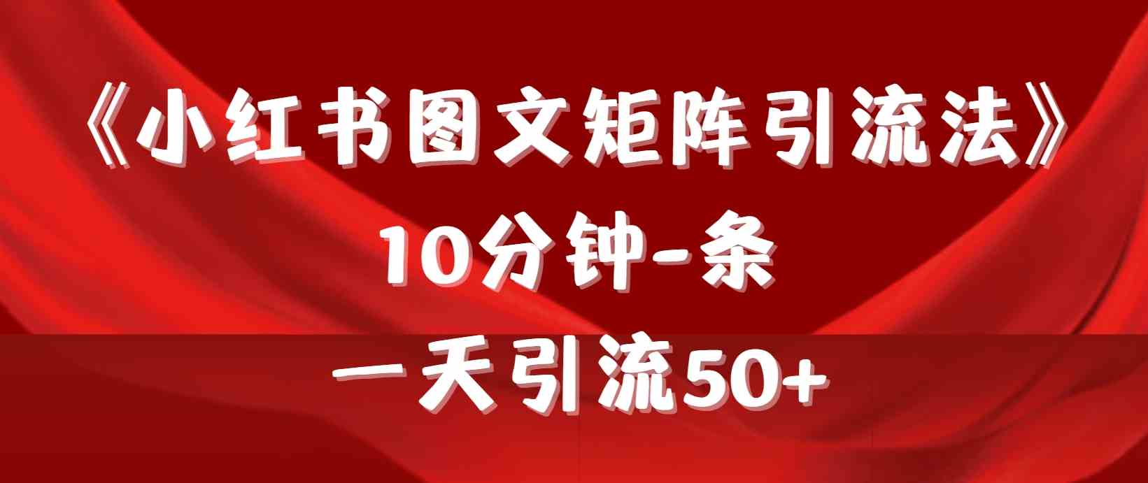 （9538期）《小红书图文矩阵引流法》 10分钟-条 ，一天引流50+-创业项目网