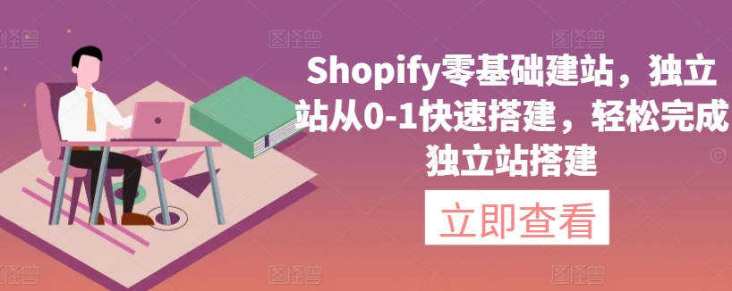 Shopify零基础建站，独立站从0-1快速搭建，轻松完成独立站搭建-创业项目网