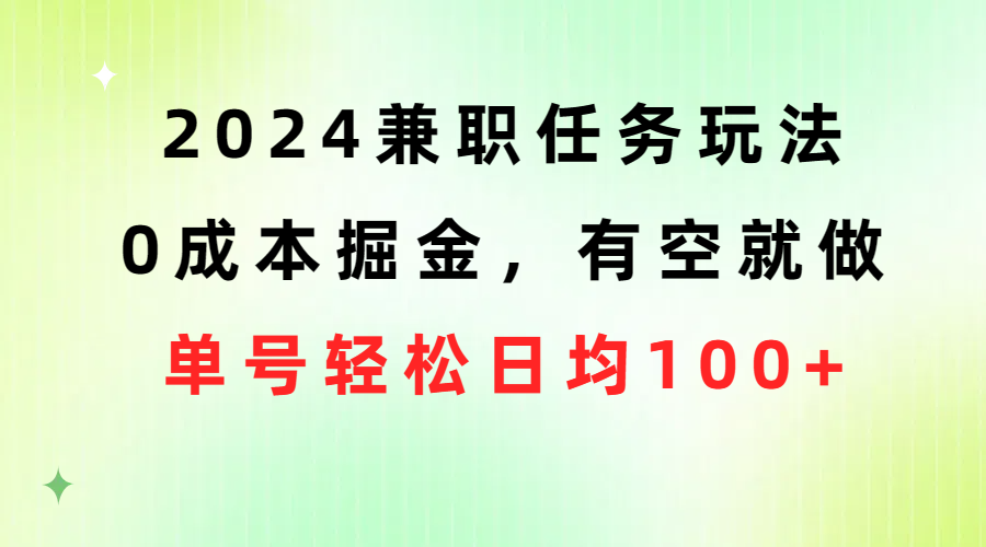 （10457期）2024兼职任务玩法 0成本掘金，有空就做 单号轻松日均100+-创业项目网