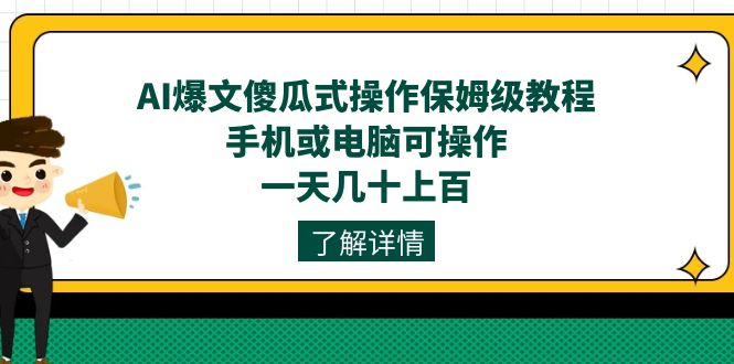 AI爆文傻瓜式操作保姆级教程，手机或电脑可操作，一天几十上百！-创业项目网