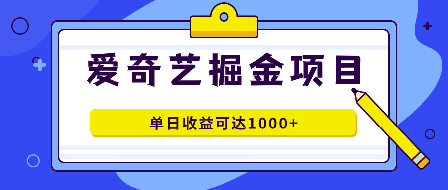 爱奇艺掘金项目，一条作品几分钟完成，可批量操作，单日收益可达1000+-创业项目网