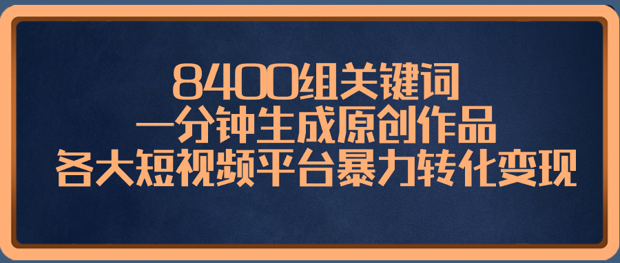 8400组关键词，一分钟生成原创作品，各大短视频平台暴力转化变现-创业项目网